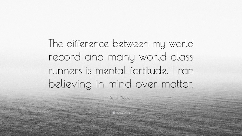 Derek Clayton Quote: “The difference between my world record and many world class runners is mental fortitude. I ran believing in mind over matter.”