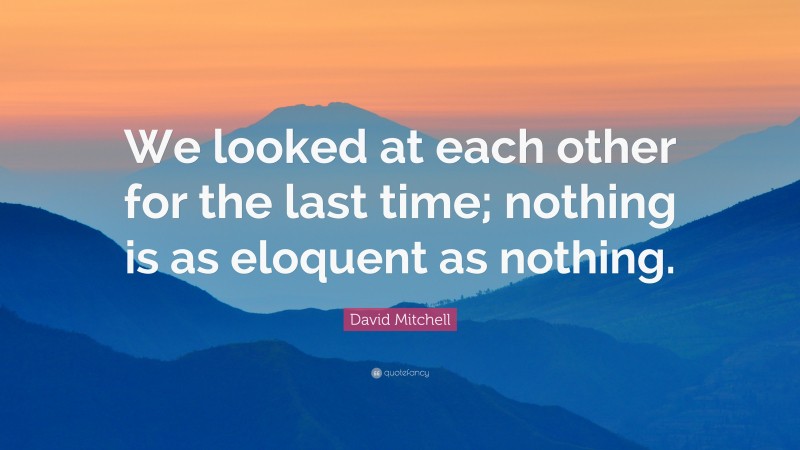 David Mitchell Quote: “We looked at each other for the last time; nothing is as eloquent as nothing.”