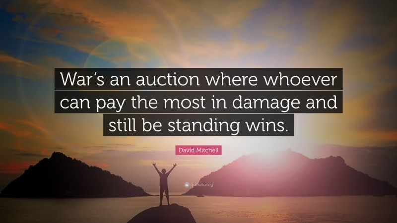 David Mitchell Quote: “War’s an auction where whoever can pay the most in damage and still be standing wins.”