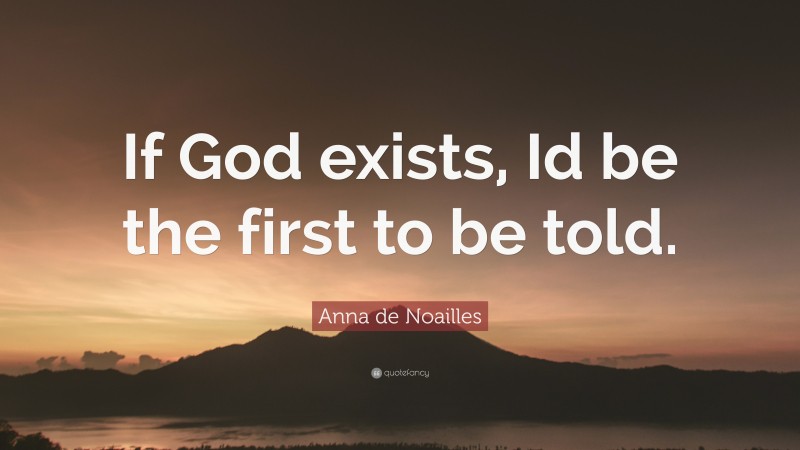 Anna de Noailles Quote: “If God exists, Id be the first to be told.”