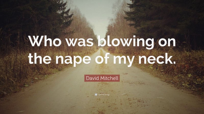 David Mitchell Quote: “Who was blowing on the nape of my neck.”