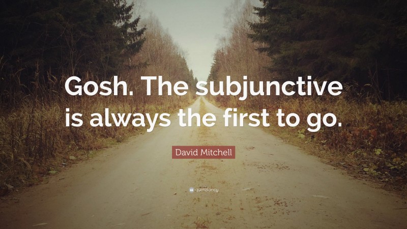 David Mitchell Quote: “Gosh. The subjunctive is always the first to go.”
