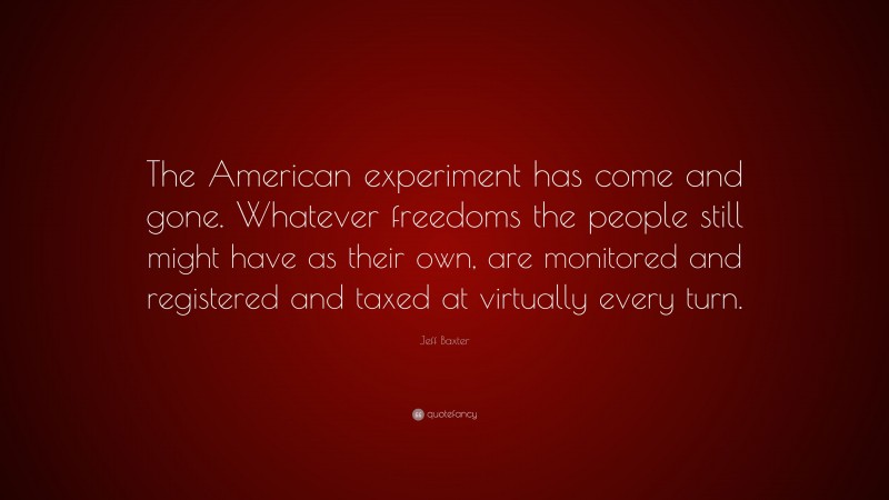 Jeff Baxter Quote: “The American experiment has come and gone. Whatever freedoms the people still might have as their own, are monitored and registered and taxed at virtually every turn.”
