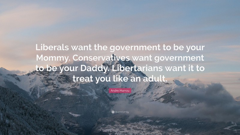 Andre Marrou Quote: “Liberals want the government to be your Mommy. Conservatives want government to be your Daddy. Libertarians want it to treat you like an adult.”
