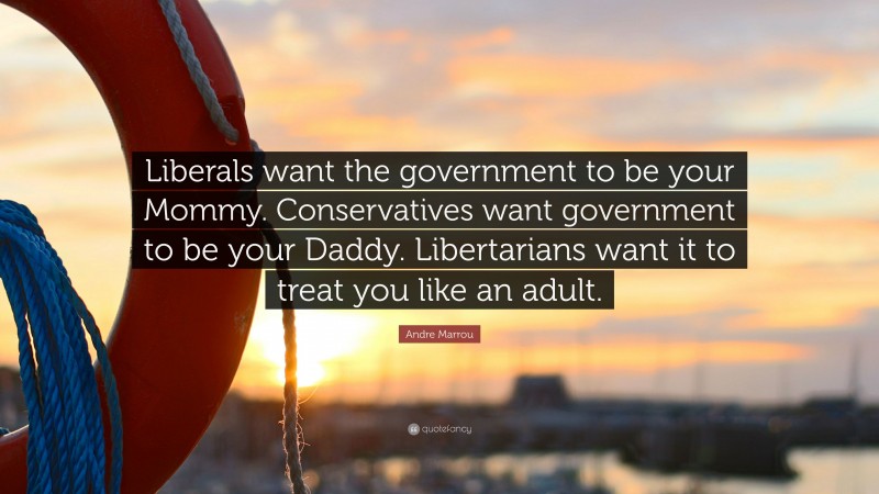 Andre Marrou Quote: “Liberals want the government to be your Mommy. Conservatives want government to be your Daddy. Libertarians want it to treat you like an adult.”