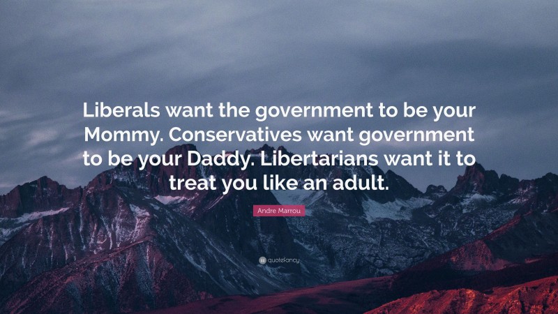 Andre Marrou Quote: “Liberals want the government to be your Mommy. Conservatives want government to be your Daddy. Libertarians want it to treat you like an adult.”