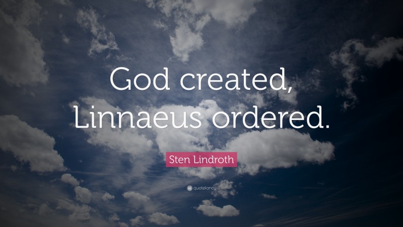 Sten Lindroth Quote: “God created, Linnaeus ordered.”