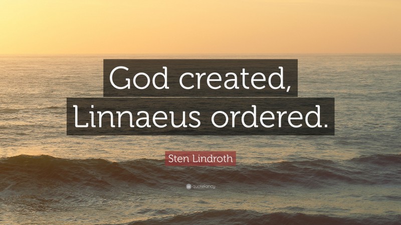 Sten Lindroth Quote: “God created, Linnaeus ordered.”