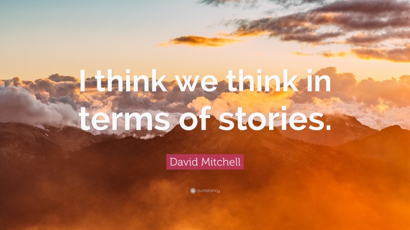 David Mitchell Quote: “I think we think in terms of stories.”