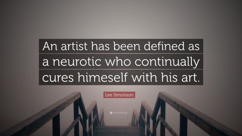 Lee Simonson Quote: “An artist has been defined as a neurotic who continually cures himeself with his art.”