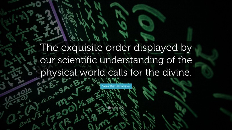 Vera Kistiakowsky Quote: “The exquisite order displayed by our scientific understanding of the physical world calls for the divine.”