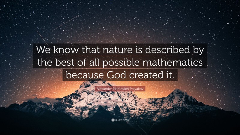 Alexander Markovich Polyakov Quote: “We know that nature is described by the best of all possible mathematics because God created it.”