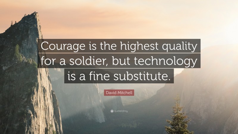 David Mitchell Quote: “Courage is the highest quality for a soldier, but technology is a fine substitute.”