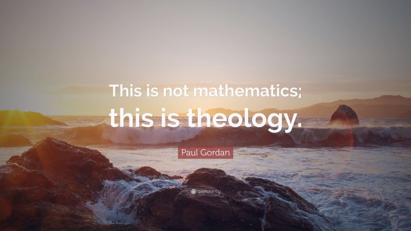 Paul Gordan Quote: “This is not mathematics; this is theology.”