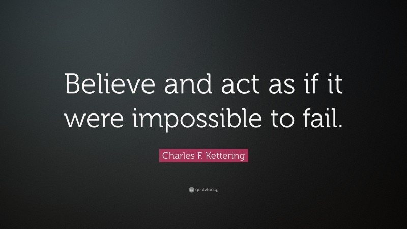 Charles F. Kettering Quote: “Believe and act as if it were impossible to fail.”