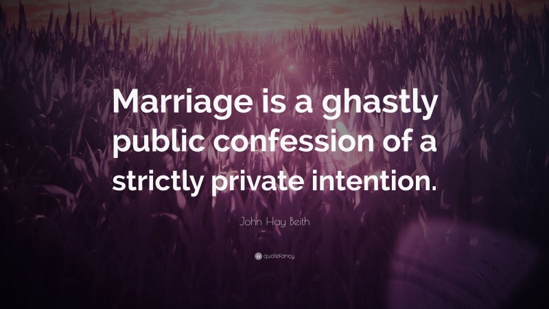 John Hay Beith Quote: “Marriage is a ghastly public confession of a strictly private intention.”