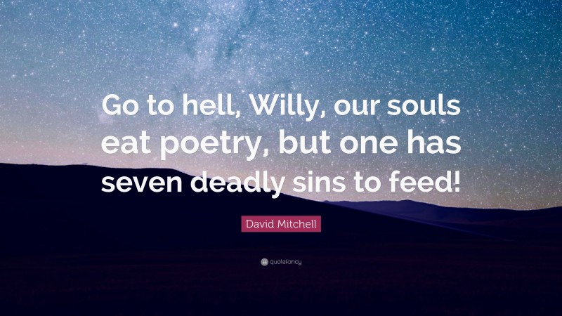 David Mitchell Quote: “Go to hell, Willy, our souls eat poetry, but one has seven deadly sins to feed!”