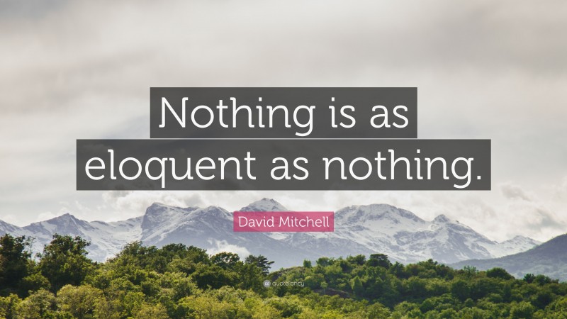 David Mitchell Quote: “Nothing is as eloquent as nothing.”