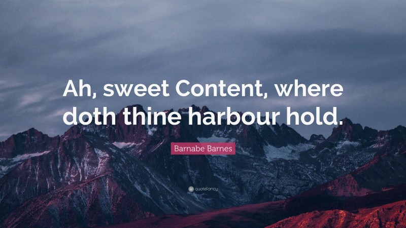 Barnabe Barnes Quote: “Ah, sweet Content, where doth thine harbour hold.”