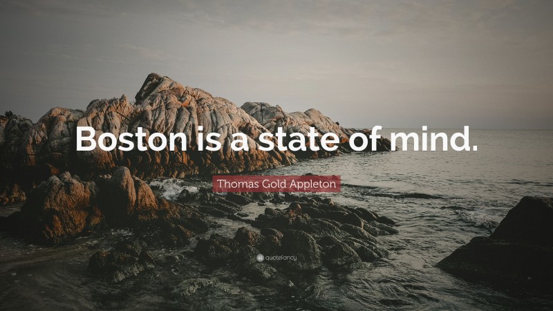 Thomas Gold Appleton Quote: “Boston is a state of mind.”