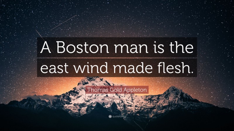 Thomas Gold Appleton Quote: “A Boston man is the east wind made flesh.”