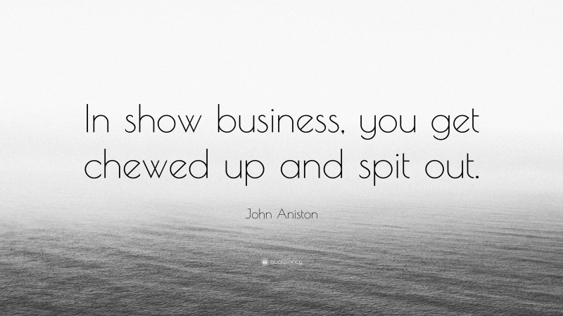 John Aniston Quote: “In show business, you get chewed up and spit out.”