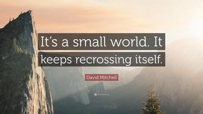 David Mitchell Quote: “It’s a small world. It keeps recrossing itself.”