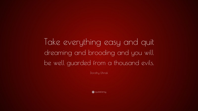 Dorothy Uhnak Quote: “Take everything easy and quit dreaming and brooding and you will be well guarded from a thousand evils.”