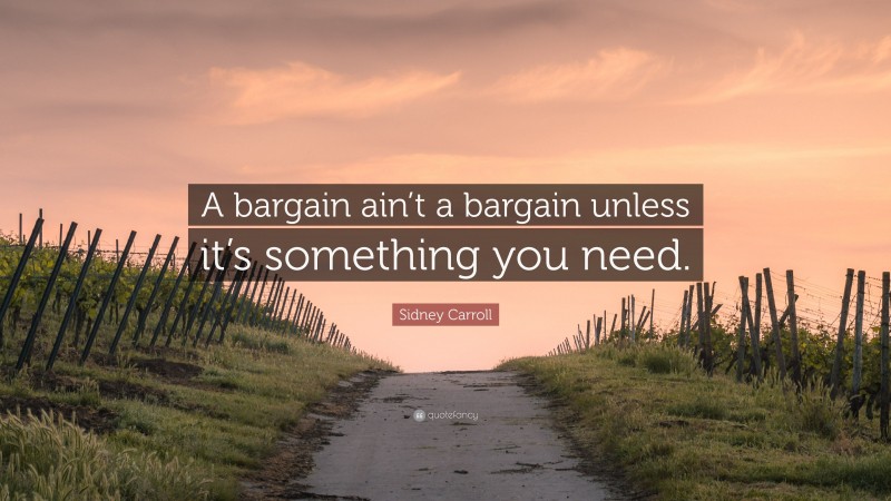 Sidney Carroll Quote: “A bargain ain’t a bargain unless it’s something you need.”
