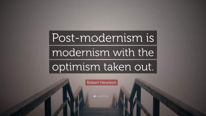 Robert Hewison Quote: “Post-modernism is modernism with the optimism taken out.”