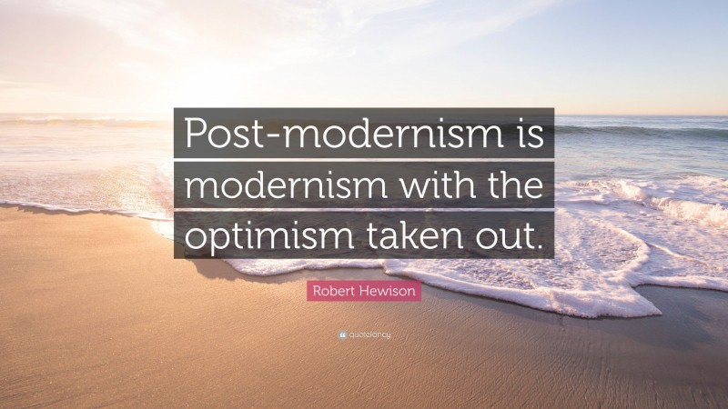 Robert Hewison Quote: “Post-modernism is modernism with the optimism taken out.”