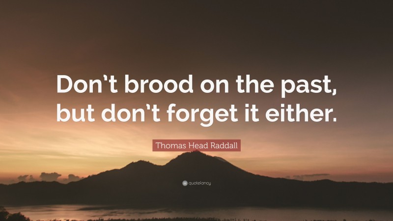 Thomas Head Raddall Quote: “Don’t brood on the past, but don’t forget it either.”