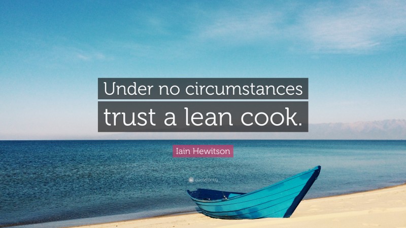 Iain Hewitson Quote: “Under no circumstances trust a lean cook.”