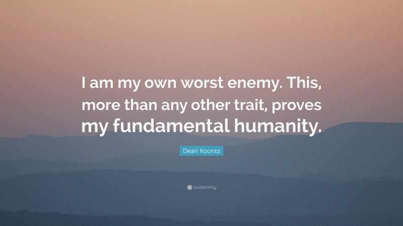 Dean Koontz Quote: “I am my own worst enemy. This, more than any other trait, proves my fundamental humanity.”