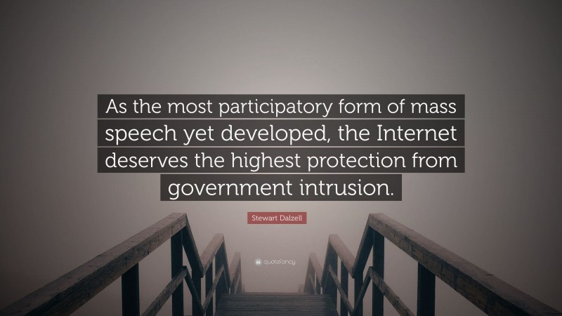 Stewart Dalzell Quote: “As the most participatory form of mass speech yet developed, the Internet deserves the highest protection from government intrusion.”