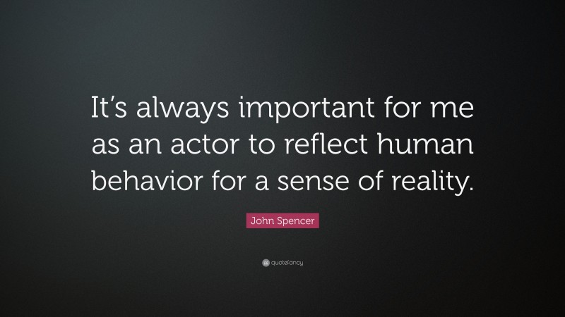 John Spencer Quote: “It’s always important for me as an actor to reflect human behavior for a sense of reality.”