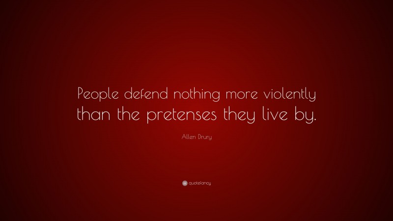 Allen Drury Quote: “People defend nothing more violently than the pretenses they live by.”