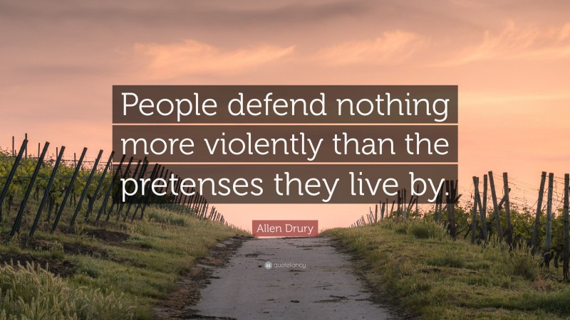 Allen Drury Quote: “People defend nothing more violently than the pretenses they live by.”