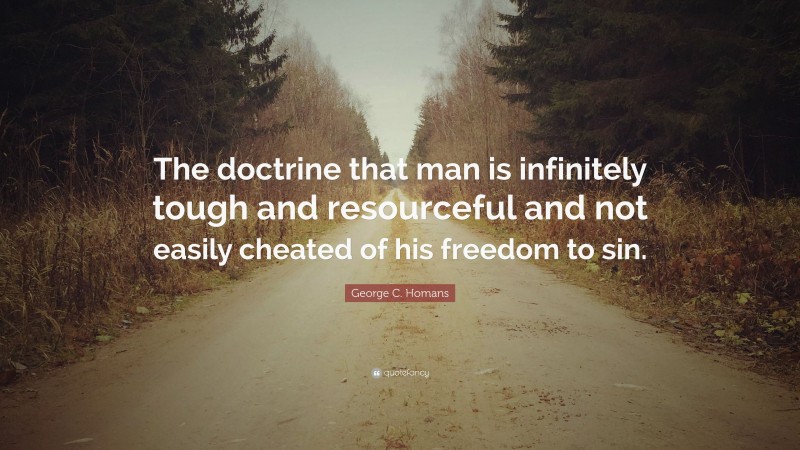 George C. Homans Quote: “The doctrine that man is infinitely tough and resourceful and not easily cheated of his freedom to sin.”