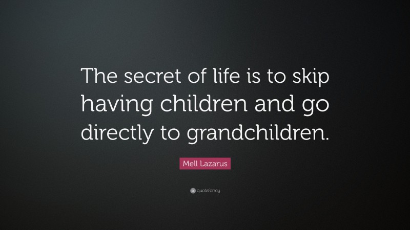 Mell Lazarus Quote: “The secret of life is to skip having children and go directly to grandchildren.”