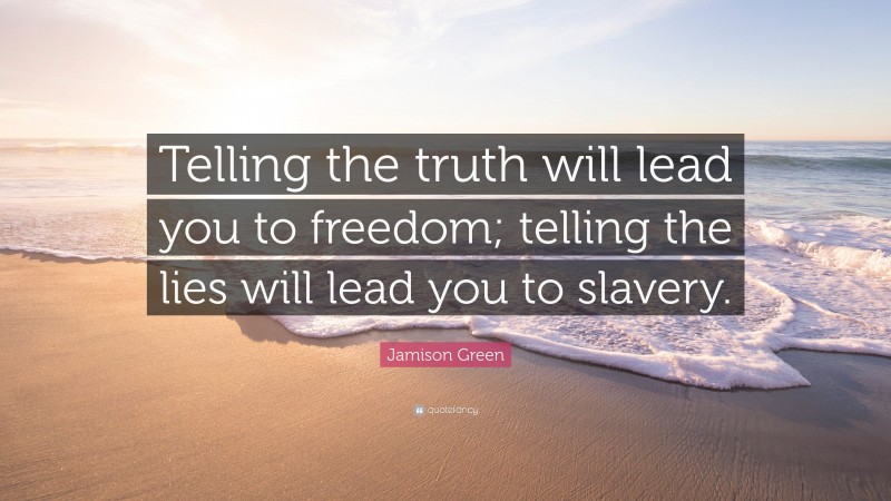 Jamison Green Quote: “Telling the truth will lead you to freedom; telling the lies will lead you to slavery.”
