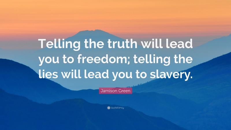 Jamison Green Quote: “Telling the truth will lead you to freedom; telling the lies will lead you to slavery.”