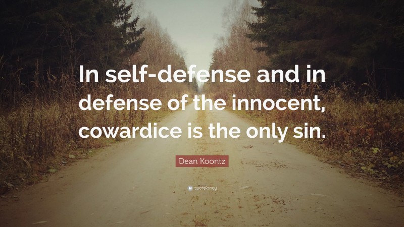 Dean Koontz Quote: “In self-defense and in defense of the innocent, cowardice is the only sin.”