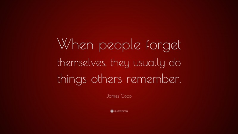 James Coco Quote: “When people forget themselves, they usually do things others remember.”