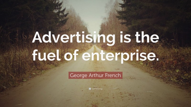 George Arthur French Quote: “Advertising is the fuel of enterprise.”