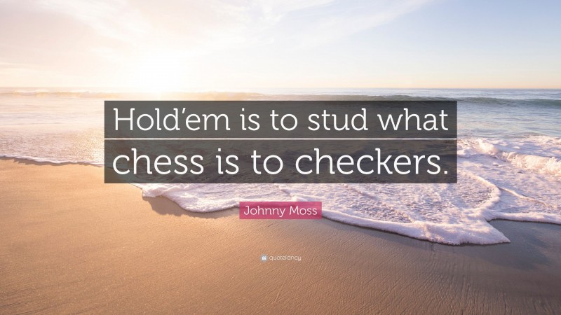 Johnny Moss Quote: “Hold’em is to stud what chess is to checkers.”