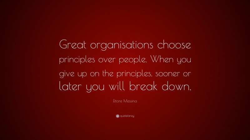 Ettore Messina Quote: “Great organisations choose principles over people. When you give up on the principles, sooner or later you will break down.”
