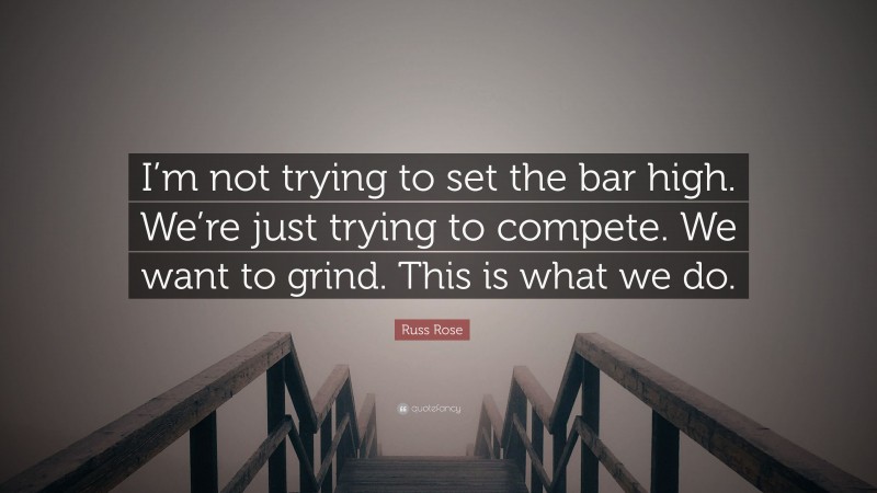 Russ Rose Quote: “I’m not trying to set the bar high. We’re just trying to compete. We want to grind. This is what we do.”