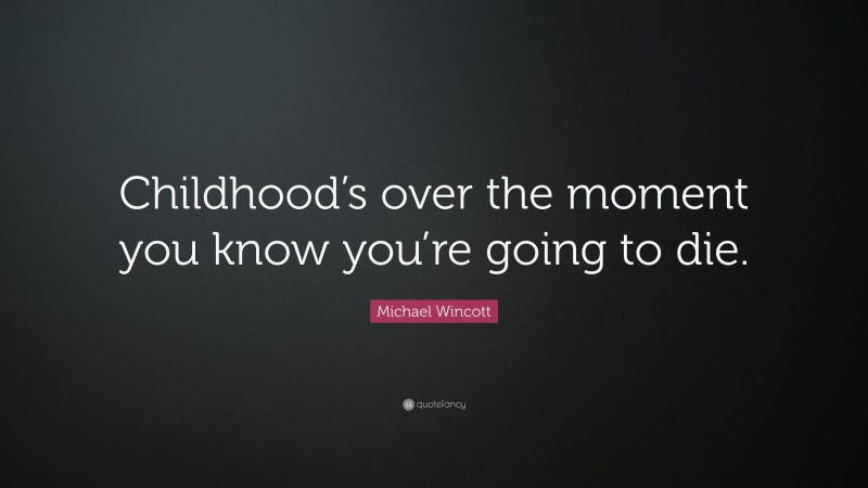 Michael Wincott Quote: “Childhood’s over the moment you know you’re going to die.”