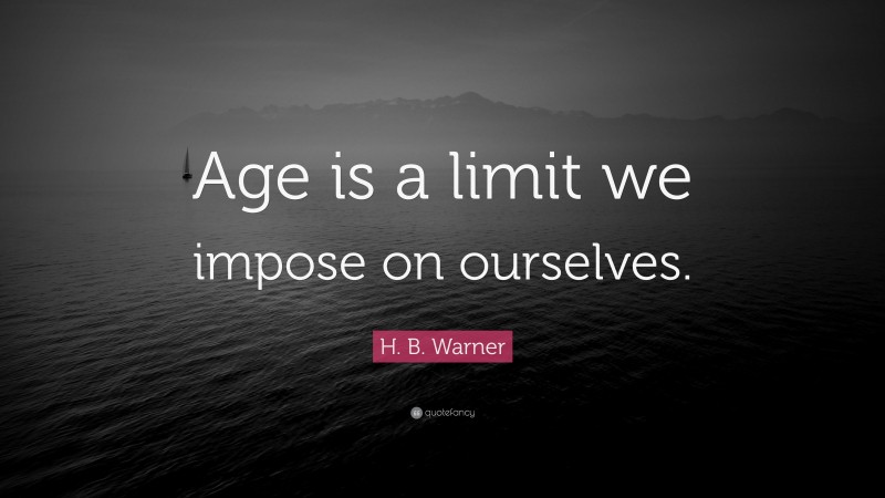 H. B. Warner Quote: “Age is a limit we impose on ourselves.”